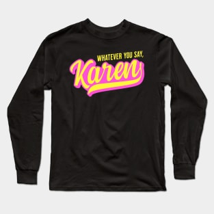 Whatever You Say, Karen - Funny Name Long Sleeve T-Shirt